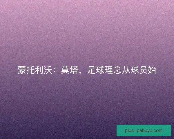 蒙托利沃：莫塔，足球理念从球员始